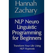 NLP Neuro Linguistic Programming for Beginners: Transform Your Life Using NLP Hypnosis, (Paperback)