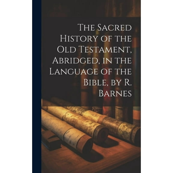 The Sacred History of the Old Testament, Abridged, in the Language of the Bible, by R. Barnes (Hardcover)