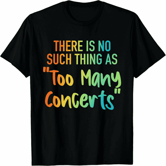 There is No Such Thing As Too Many Concerts Unisex T-Shirt
