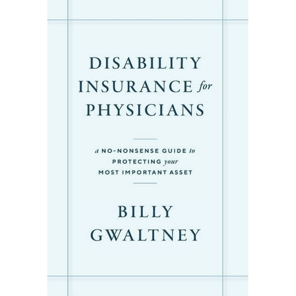 Disability Insurance for Physicians: A No-Nonsense Guide to Protecting Your Most Important Asset, (Hardcover)