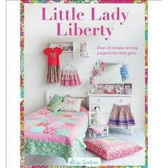 Little Lady Liberty : Over 20 Simple Sewing Projects for Little Girls