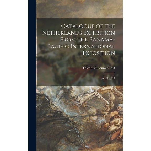 Catalogue of the Netherlands Exhibition From the Panama-Pacific International Exposition: April, 1917 (Hardcover)