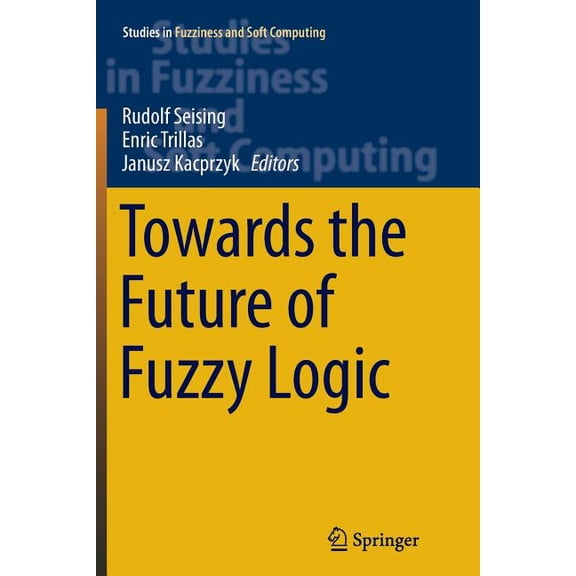 Studies in Fuzziness and Soft Computing Towards the Future of Fuzzy Logic, Book 325, (Paperback)