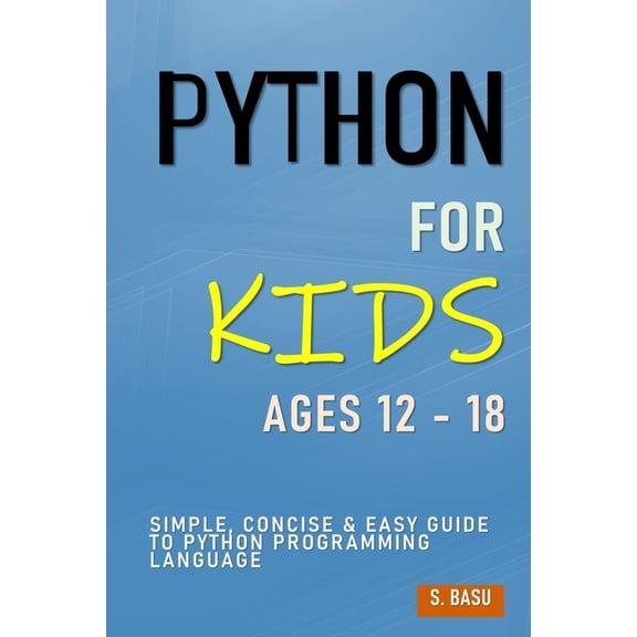Python For Kids Ages 12 - 18: Simple, Concise & Easy Guide to Python Programming Language, (Paperback)
