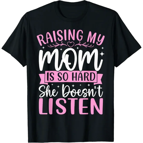 Raising My Mom Is Hard Because She Doesn'T Listen T Shirt Size S-5XL