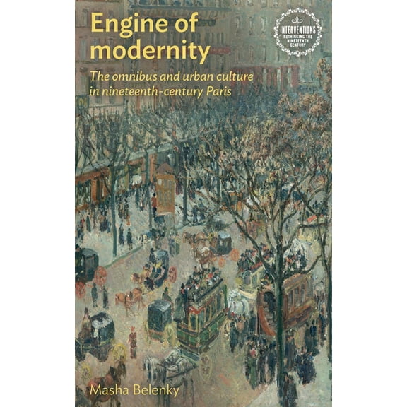 Interventions: Rethinking the Nineteenth Engine of Modernity: The Omnibus and Urban Culture in Nineteenth-Century Paris, (Paperback)