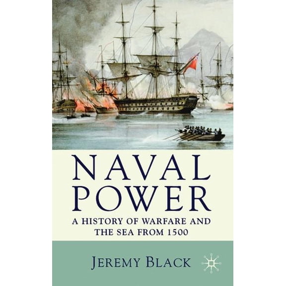 Naval Power: A History of Warfare and the Sea from 1500 Onwards, (Paperback)