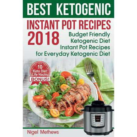 Best Ketogenic Instant Pot Recipes 2018 : Budget Friendly Ketogenic Diet Instant Pot Recipes for Everyday Ketogenic Diet. (Ketogenic Desserts, Ketogenic Breakfast, Ketogenic