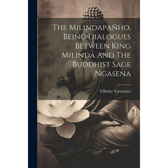 The Milindapa?ho, Being Dialogues Between King Milinda And The Buddhist Sage Ngasena