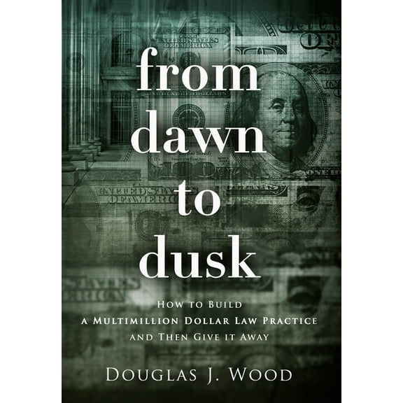 From Dawn to Dusk: How to Build a Multimillion Dollar Law Practice and Then Give it Away, (Hardcover)