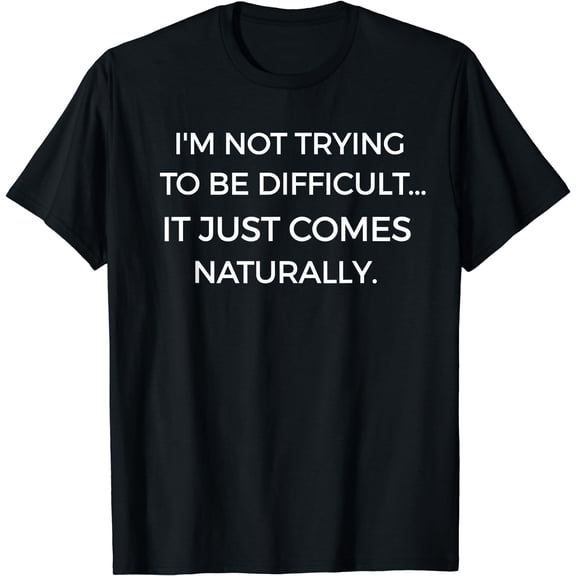 I'm Not Trying To Be Difficult Funny Sarcastic T-Shirt Black Small