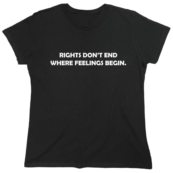 Rights Don't End Where Feelings Begin Sarcastic Humor Novelty Funny Women's Casual Tees