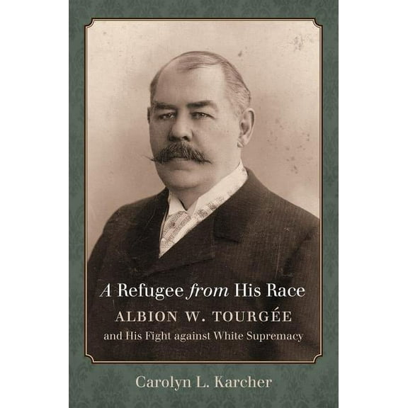 A Refugee from His Race: Albion W. TourgÃ©e and His Fight Against White Supremacy, (Paperback)
