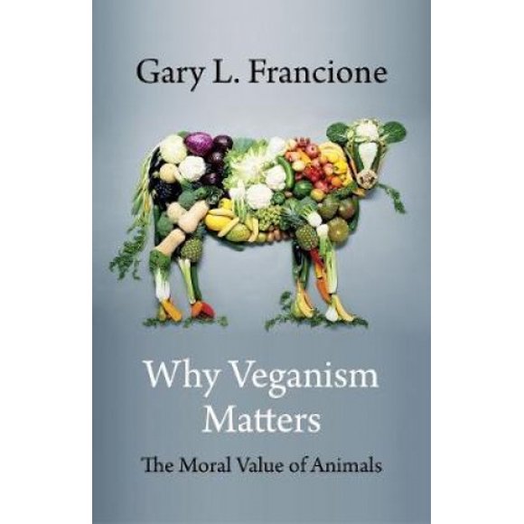 Why Veganism Matters: The Moral Value of Animals (Critical Perspectives on Animals: Theory, Culture, Science, and Law)