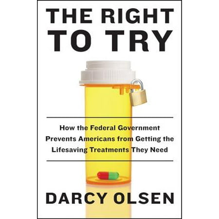 The Right to Try : How the Federal Government Prevents Americans from Getting the Lifesaving Treatments They
