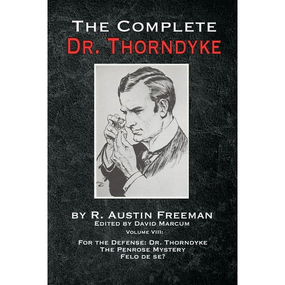 Complete Dr. Thorndyke The Complete Dr. Thorndyke - Volume VIII: For the Defense: Dr. Thorndyke, The Penrose Mystery and Felo de se?, Book 8, (Paperback)