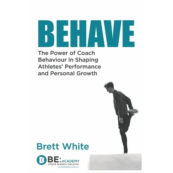 Behave: the power of coach behaviour in shaping athletes' performance and personal growth., (Paperback)