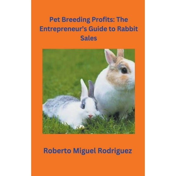 Pet Breeding Profits: The Entrepreneur's Guide to Rabbit Sales, (Paperback)