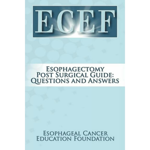 Esophagectomy Post Surgical Guide: Questions and Answers (Paperback) by Esophageal Cancer Education Foundation