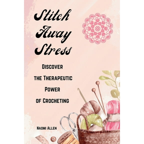 Stitch Away Stress: Discover the Therapeutic Power of Crocheting, (Paperback)