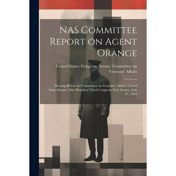 NAS Committee Report on Agent Orange: Hearing Before the Committee on Veterans' Affairs, United States Senate, One Hundred Third Congress, First Session, July 27, 1993 (Paperback)