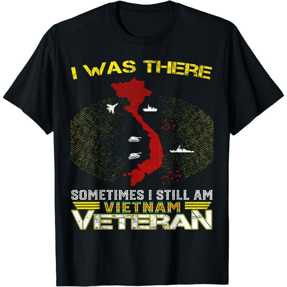 I WAS THERE SOMETIMES I STILL AM VIETNAM VETERAN T-Shirt
