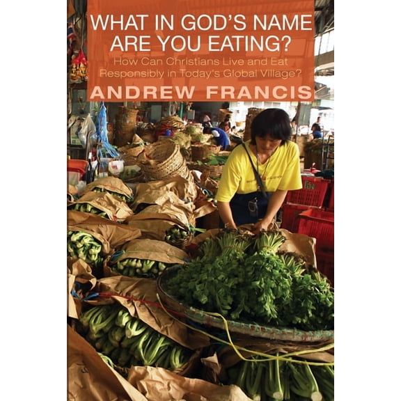 What in God's Name Are You Eating?: How Can Christians Live and Eat Responsibly in Today's Global Village?, (Hardcover)