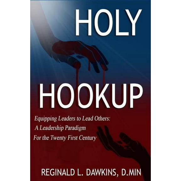 The Holy Hookup: Equipping Leaders to Lead Others: A Leadership Paradigm for the Twenty First Century, (Paperback)