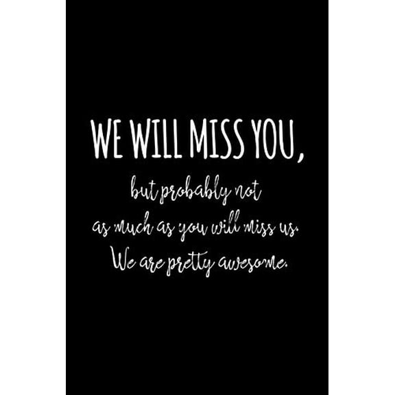 Pre-Owned We will miss you, but probably not as much as you will miss us. We are pretty awesome.: Funny gift for coworker / colleague that is leaving for a new job. Show Paperback
