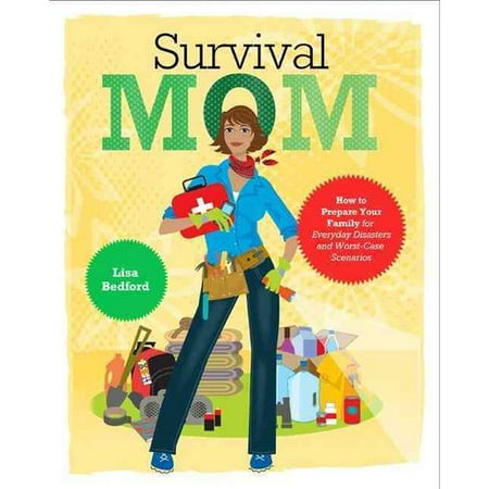 Survival Mom: How to Prepare Your Family for Everyday Disasters and Worst-Case Scenarios