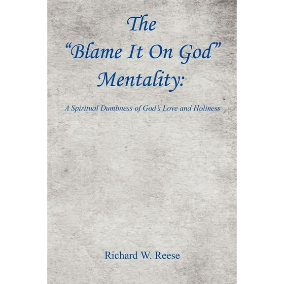 The Blame It on God Mentality: A Spiritual Dumbness of God's Love and Holiness, (Paperback)