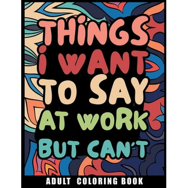 Things I Want to Say at Work But Can't Adult Coloring Book: Humorous Swear word Coloring Book for coworkers. A Funny Str, (Paperback)