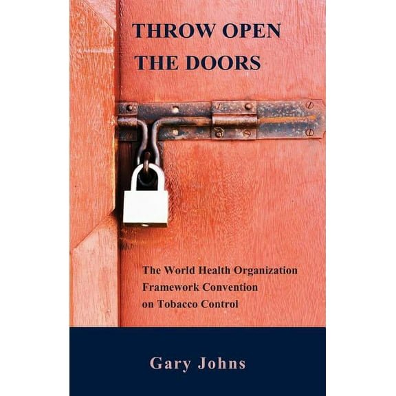 Throw Open the Doors: The World Health Organization Framework Convention on Tobacco Control (Paperback) by Gary Johns