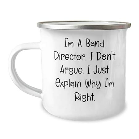 

Band Director Gifts for Christmas: I m A Band Director. I Don t Argue. I Just Explain Why I m Right. - Funny Camping Mug