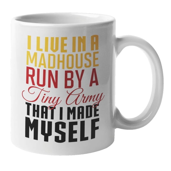 I Live In A Madhouse Run By A Tiny Army That I Made Myself Funny Parenting Coffee & Tea Mug For A Mother, Mom, Mommy, Mama Or Mum, Father, Dad Or Daddy On Birthday, Mother's & Father's Day (11oz)