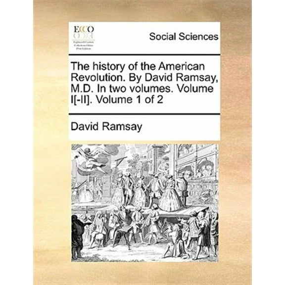 The History of the American Revolution. by David Ramsay, M.D. in Two Volumes. Volume I[-II]. Volume (Paperback) by David Ramsay