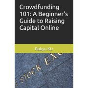 Crowdfunding 101: A Beginner's Guide to Raising Capital Online, (Paperback)