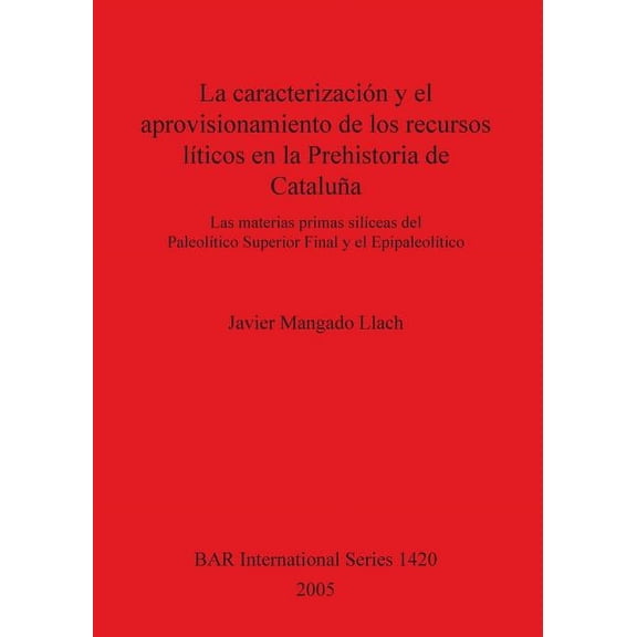 BAR International: La caracterización y el aprovisionamiento de los recursos abióticos en la Prehistoria de Cataluña (Paperback)