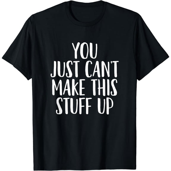 You Can't Make This Stuff Up - Popular Funny Quote T-Shirt