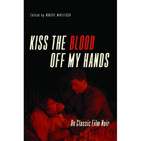 Kiss the Blood Off My Hands: On Classic Film Noir, (Paperback)