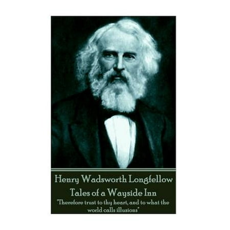 Henry Wadsworth Longfellow - Tales of a Wayside Inn : Therefore Trust to Thy Heart, and to What the World Calls