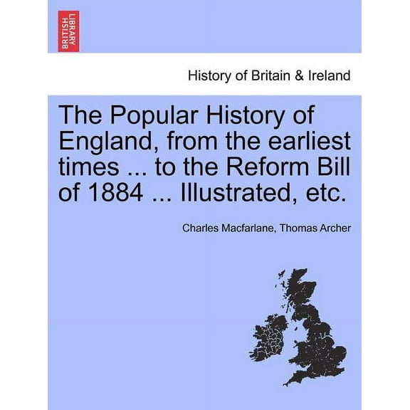 The Popular History of England, from the Earliest Times ... to the Reform Bill of 1884 ... Illustrated, Etc. Volume I (Paperback)