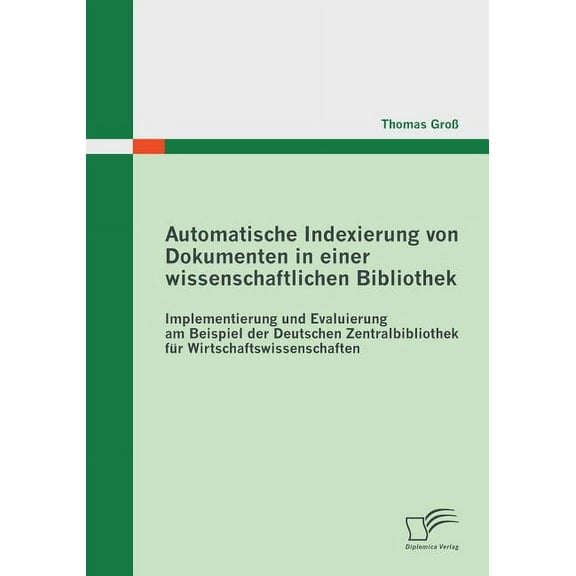 Automatische Indexierung von Dokumenten in einer wissenschaftlichen Bibliothek : Implementierung und Evaluierung am Beispiel der Deutschen Zentralbibliothek für Wirtschaftswissenschaften (Paperback)