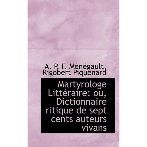 Martyrologe Litt Raire : Ou, Dictionnaire Ritique de Sept Cents Auteurs Vivans (Paperback)