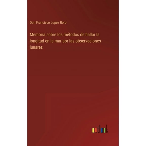 Memoria sobre los mƩtodos de hallar la longitud en la mar por las observaciones lunares (Hardcover)
