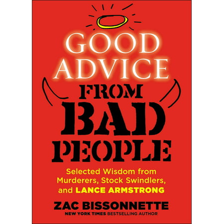 Good Advice from Bad People : Selected Wisdom from Murderers, Stock Swindlers, and Lance