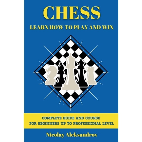 Chess: Guide and Complete Course for Beginners up to Professional Level, (Paperback)