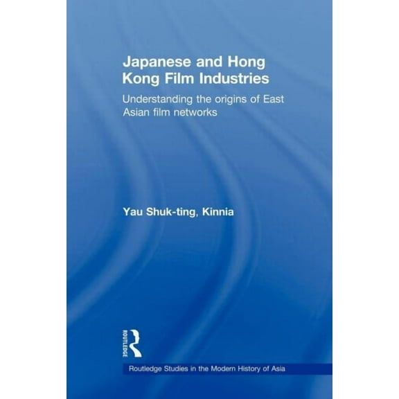 Routledge Studies in the Modern History  Japanese and Hong Kong Film Industries: Understanding the Origins of East Asian Film Networks, (Paperback)