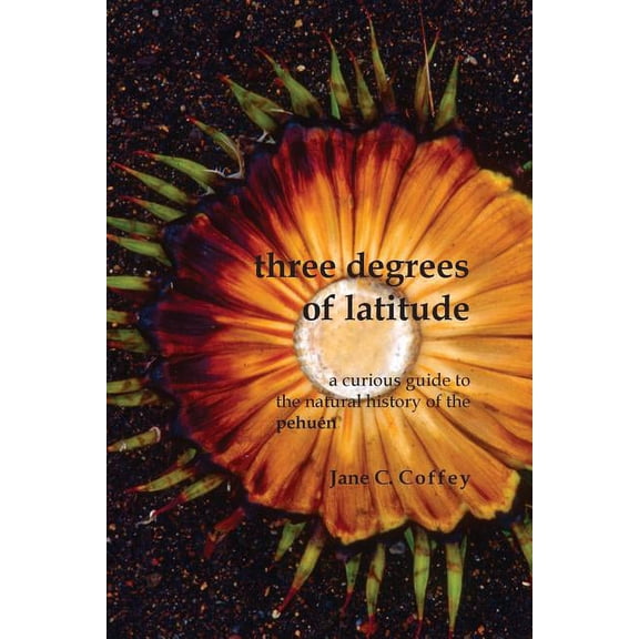 Three Degrees of Latitude: A curious guide to the natural history of the pehuÃ©n, (Paperback)