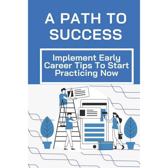 A Path To Success : Implement Early Career Tips To Start Practicing Now: Embarking On A Career (Paperback)